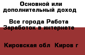 Основной или дополнительный доход - Все города Работа » Заработок в интернете   . Кировская обл.,Киров г.